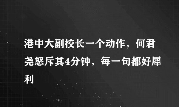 港中大副校长一个动作，何君尧怒斥其4分钟，每一句都好犀利