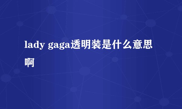 lady gaga透明装是什么意思啊