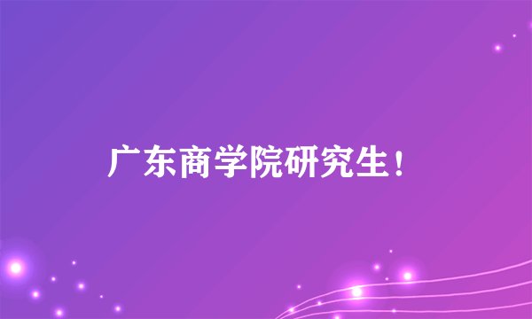 广东商学院研究生！