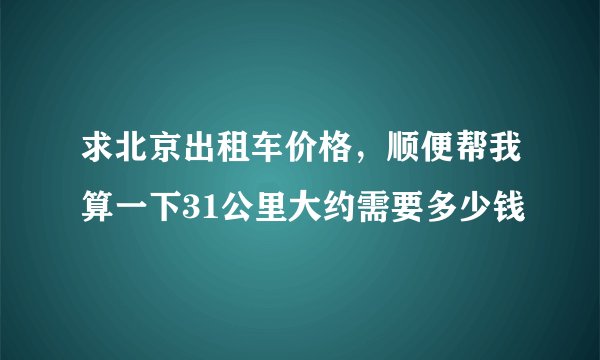 求北京出租车价格，顺便帮我算一下31公里大约需要多少钱
