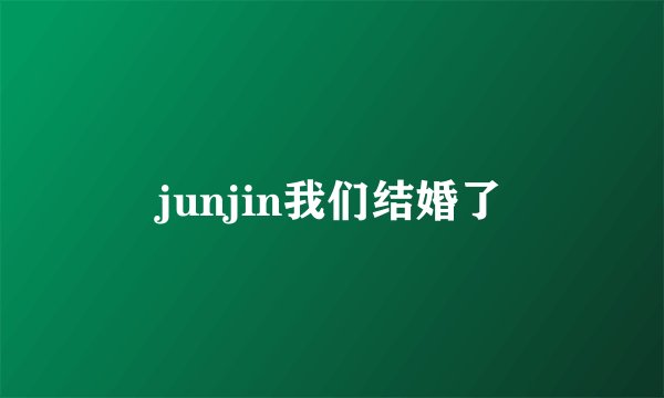 junjin我们结婚了