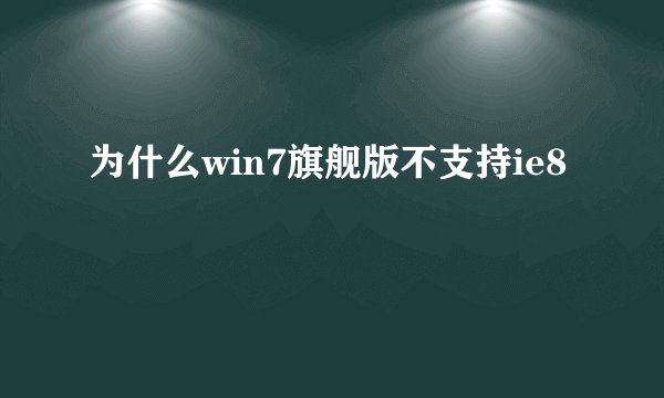 为什么win7旗舰版不支持ie8