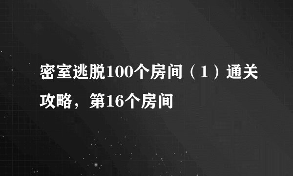 密室逃脱100个房间（1）通关攻略，第16个房间