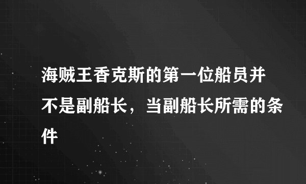 海贼王香克斯的第一位船员并不是副船长，当副船长所需的条件