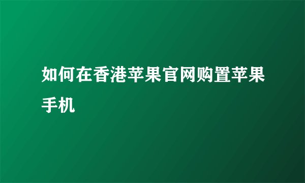 如何在香港苹果官网购置苹果手机