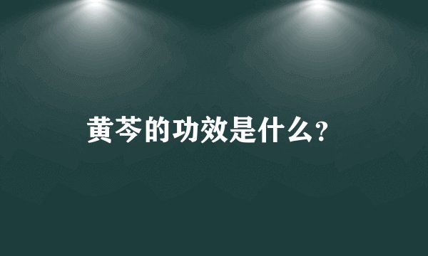 黄芩的功效是什么？