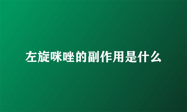 左旋咪唑的副作用是什么