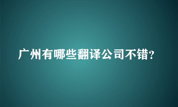 广州有哪些翻译公司不错？