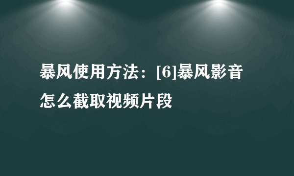 暴风使用方法：[6]暴风影音怎么截取视频片段