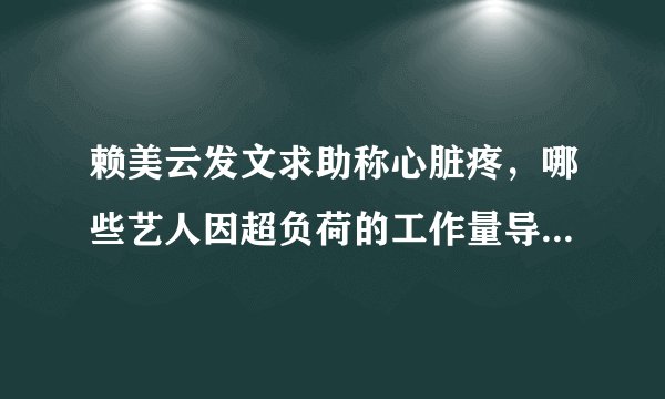 赖美云发文求助称心脏疼，哪些艺人因超负荷的工作量导致身体健康受损？