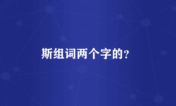 斯组词两个字的？