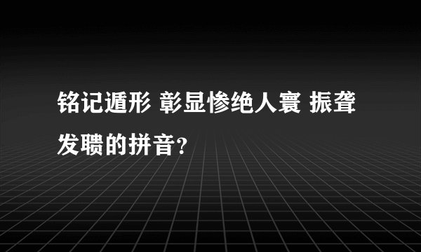 铭记遁形 彰显惨绝人寰 振聋发聩的拼音？
