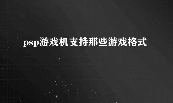 psp游戏机支持那些游戏格式