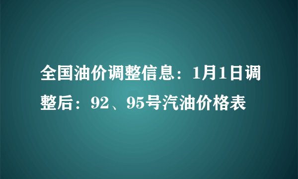 全国油价调整信息：1月1日调整后：92、95号汽油价格表