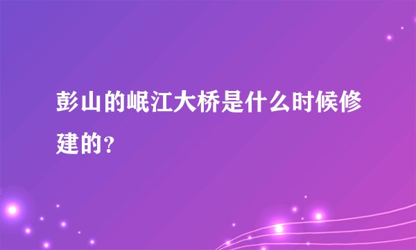 彭山的岷江大桥是什么时候修建的？