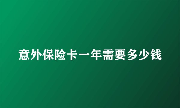意外保险卡一年需要多少钱