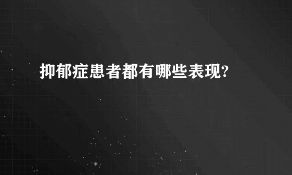 抑郁症患者都有哪些表现? 