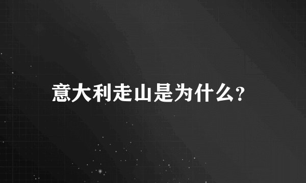 意大利走山是为什么？