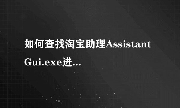 如何查找淘宝助理AssistantGui.exe进程目标IP，IP是什么？如何查的？