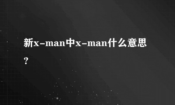 新x-man中x-man什么意思？