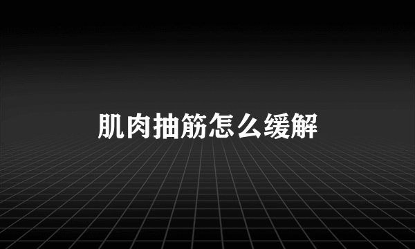 肌肉抽筋怎么缓解