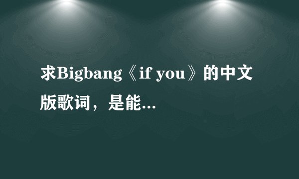 求Bigbang《if you》的中文版歌词，是能用中文唱出来的那种，不是意思