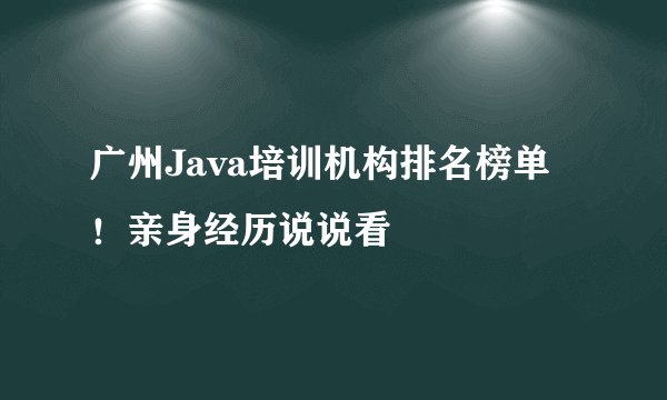 广州Java培训机构排名榜单！亲身经历说说看