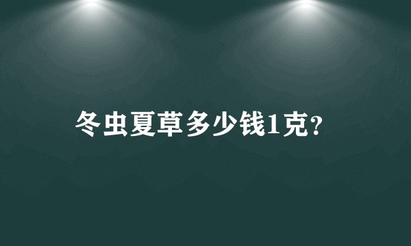 冬虫夏草多少钱1克？