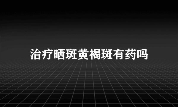 治疗晒斑黄褐斑有药吗