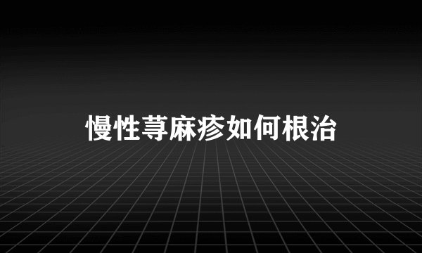 慢性荨麻疹如何根治