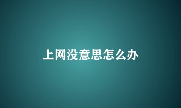 上网没意思怎么办