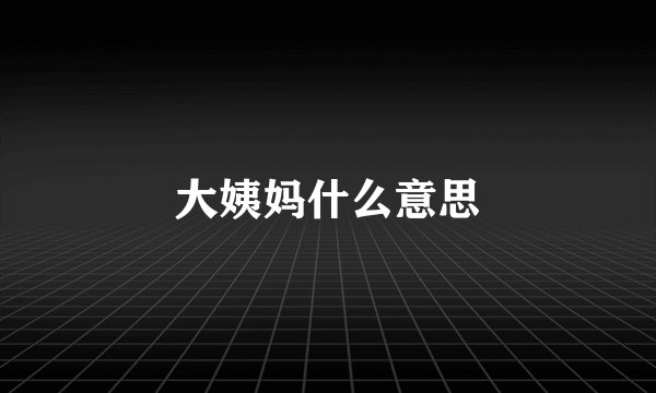 大姨妈什么意思