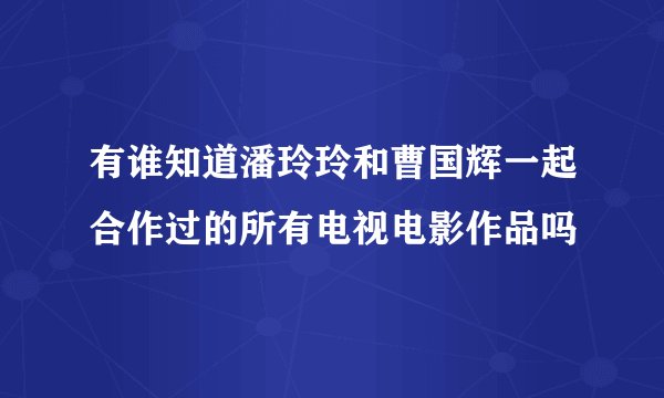 有谁知道潘玲玲和曹国辉一起合作过的所有电视电影作品吗
