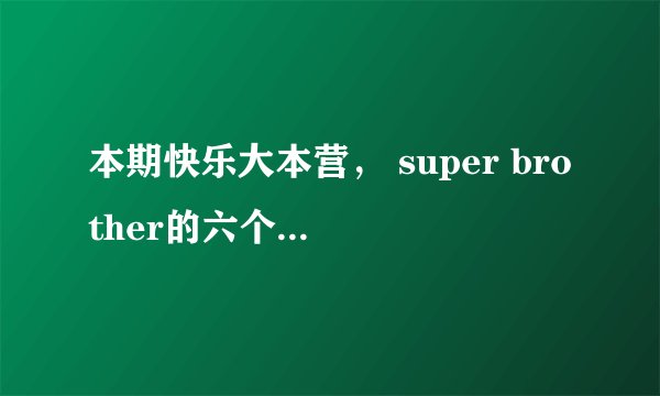 本期快乐大本营， super brother的六个小男孩各叫什么？