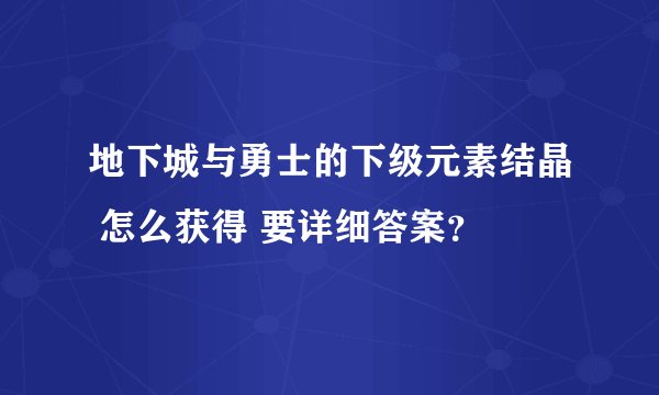 地下城与勇士的下级元素结晶 怎么获得 要详细答案？