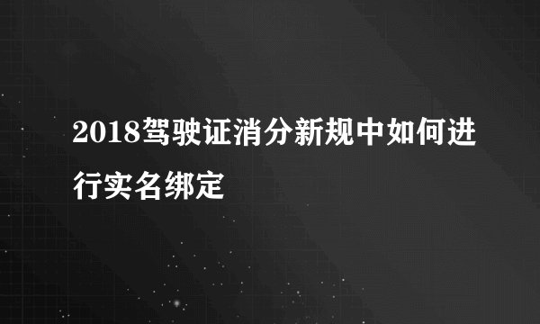 2018驾驶证消分新规中如何进行实名绑定