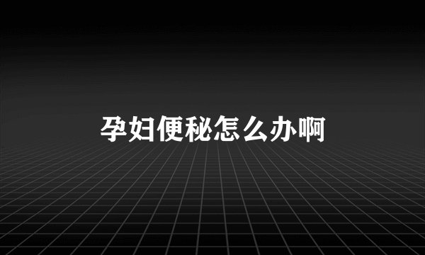 孕妇便秘怎么办啊