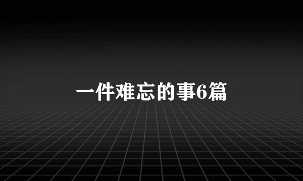 一件难忘的事6篇