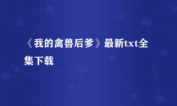 《我的禽兽后爹》最新txt全集下载