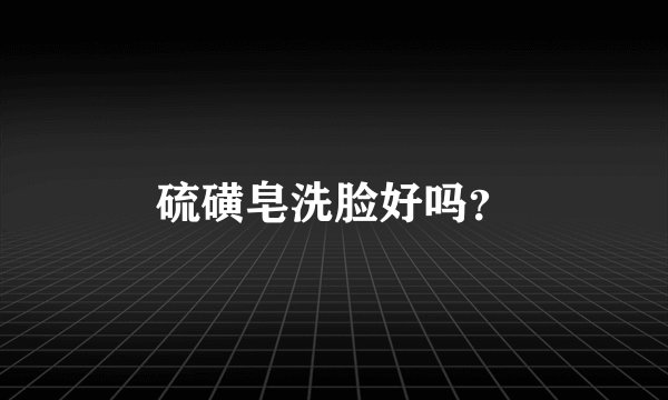 硫磺皂洗脸好吗？