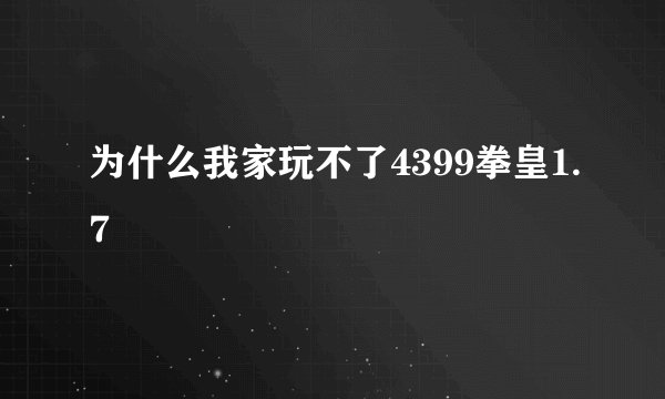 为什么我家玩不了4399拳皇1.7