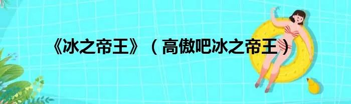 《冰之帝王》（高傲吧冰之帝王）