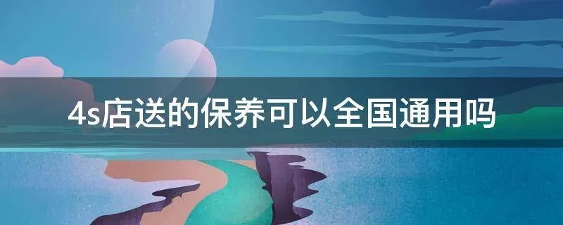 4s店送的保养可以全国通用吗