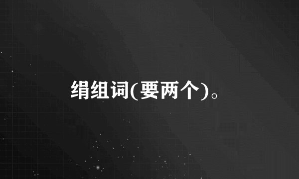 绢组词(要两个)。