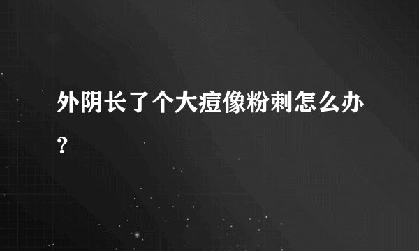 外阴长了个大痘像粉刺怎么办？