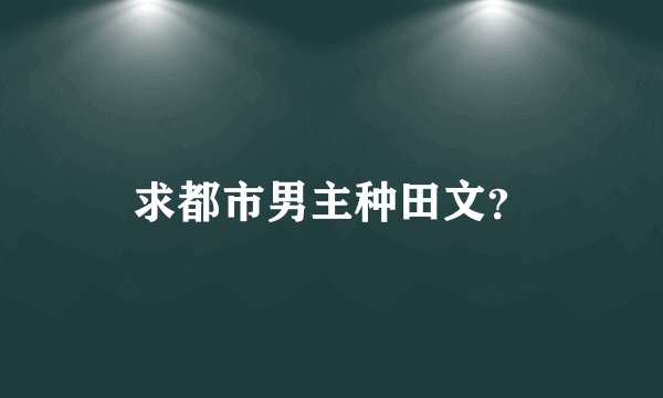 求都市男主种田文？