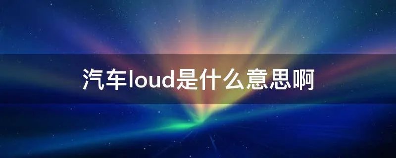 汽车loud是什么意思啊