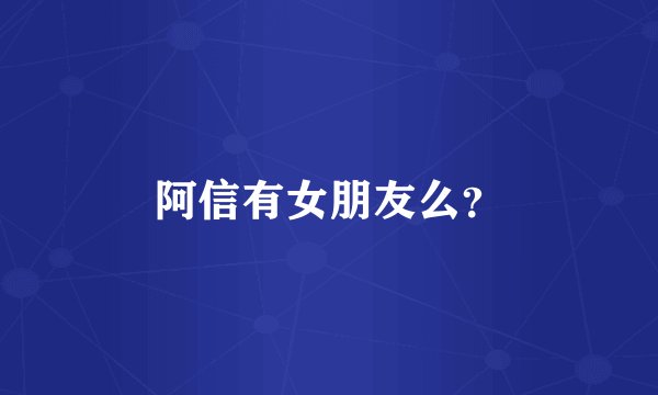 阿信有女朋友么？