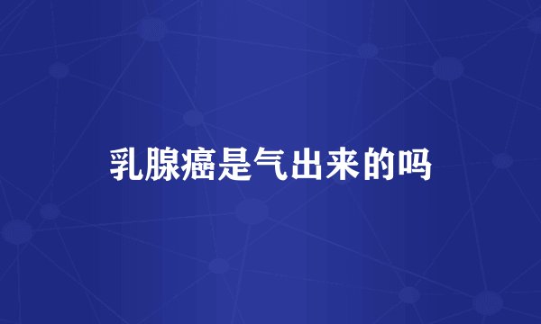 乳腺癌是气出来的吗
