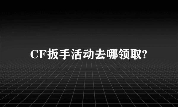 CF扳手活动去哪领取?